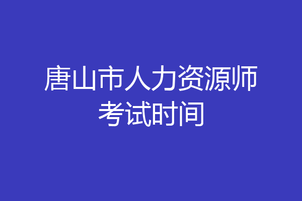 唐山市人力资源师考试时间