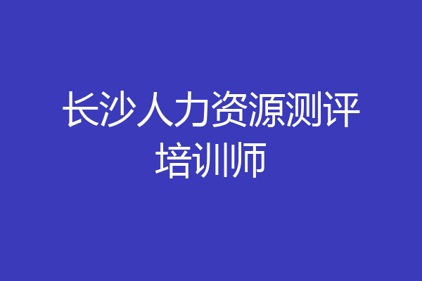长沙人力资源测评培训师