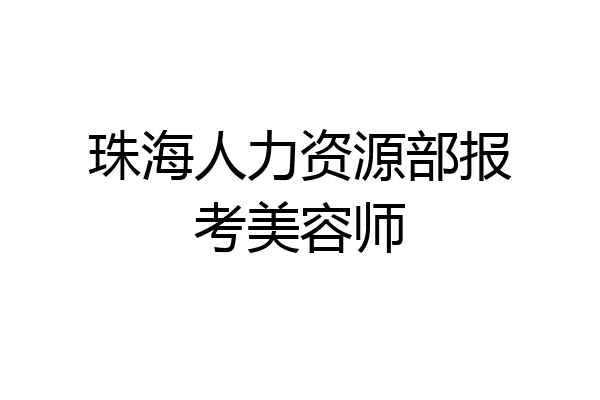 珠海人力资源部报考美容师
