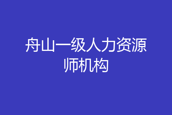 舟山一级人力资源师机构