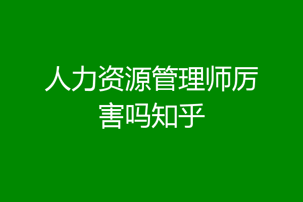 人力资源管理师厉害吗知乎