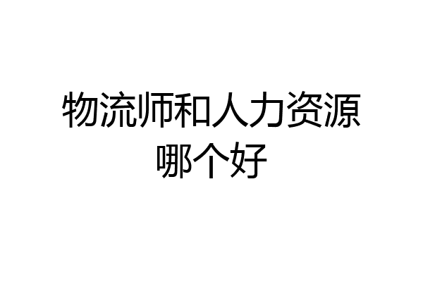 物流师和人力资源哪个好