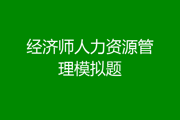 经济师人力资源管理模拟题