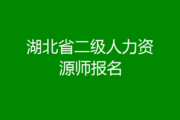 湖北省二级人力资源师报名