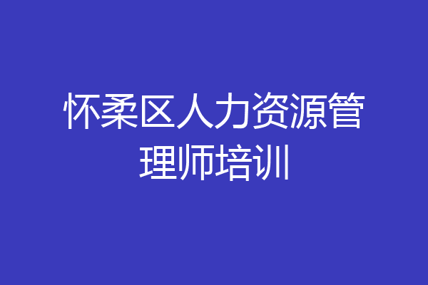 怀柔区人力资源管理师培训