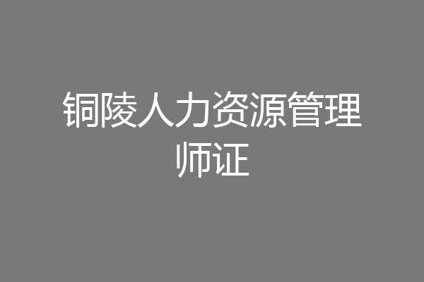 铜陵人力资源管理师证