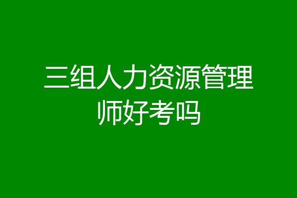 三组人力资源管理师好考吗