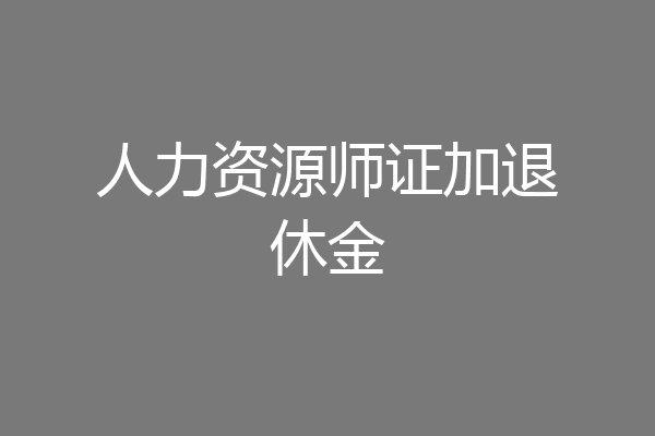 人力资源师证加退休金