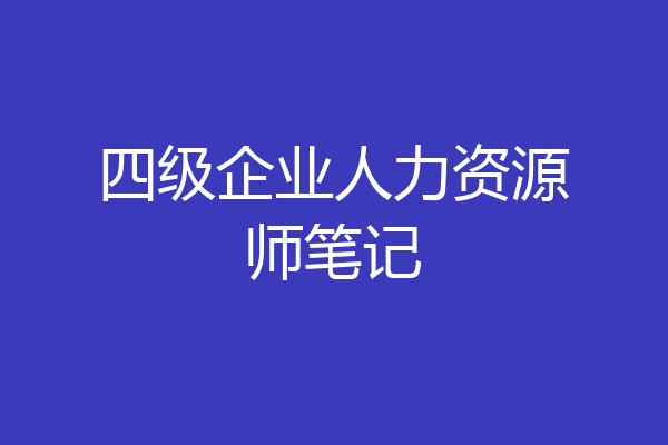 四级企业人力资源师笔记