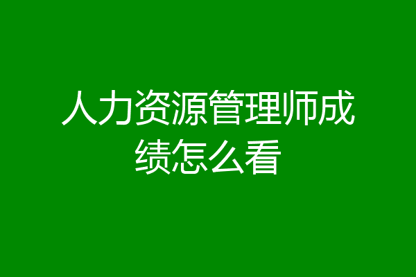 人力资源管理师成绩怎么看