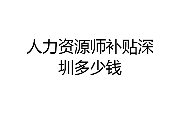 人力资源师补贴深圳多少钱
