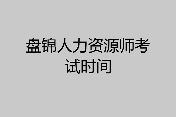 盘锦人力资源师考试时间