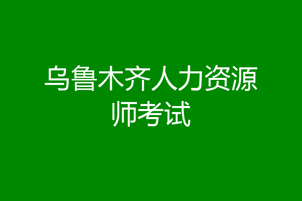 乌鲁木齐人力资源师考试