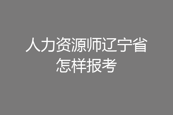 人力资源师辽宁省怎样报考