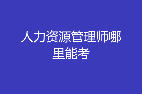 人力资源管理师哪里能考