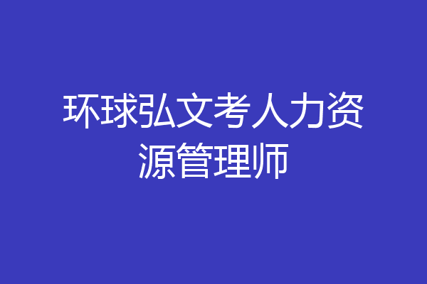 环球弘文考人力资源管理师