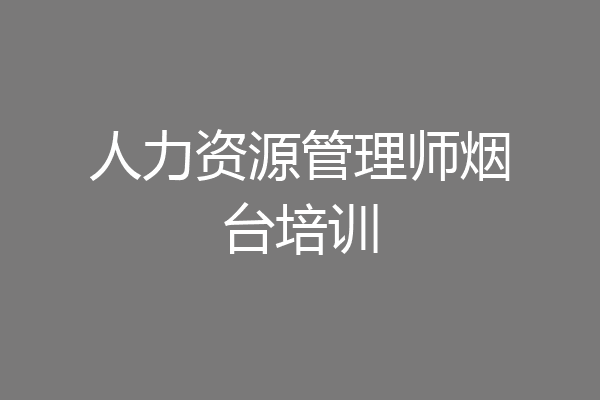 人力资源管理师烟台培训