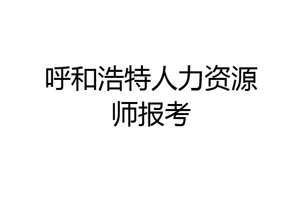 呼和浩特人力资源师报考