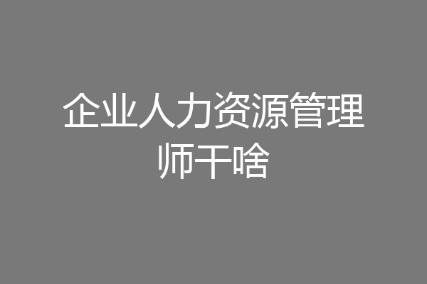 企业人力资源管理师干啥