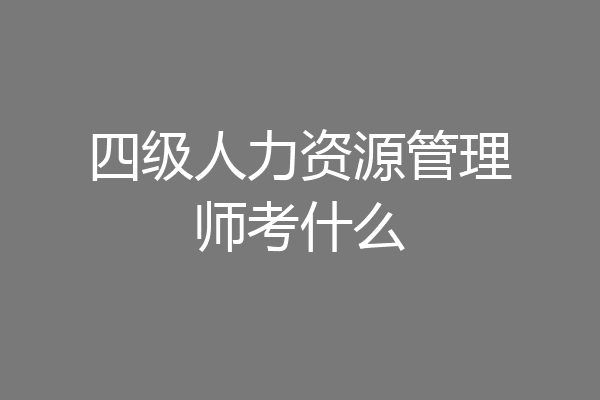 四级人力资源管理师考什么