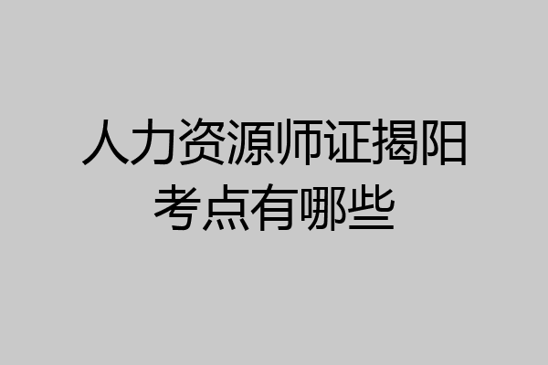 人力资源师证揭阳考点有哪些