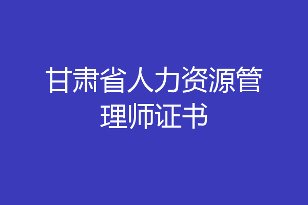 甘肃省人力资源管理师证书