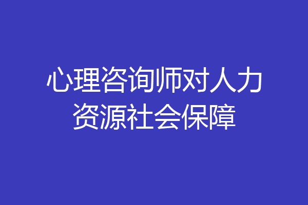心理咨询师对人力资源社会保障