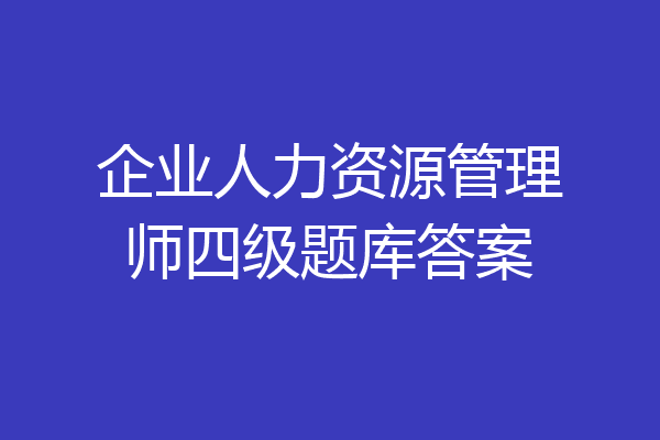 企业人力资源管理师四级题库答案