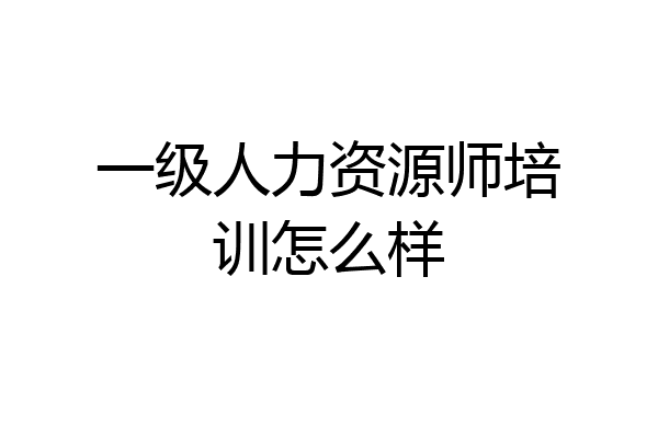 一级人力资源师培训怎么样