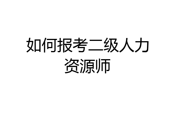 如何报考二级人力资源师