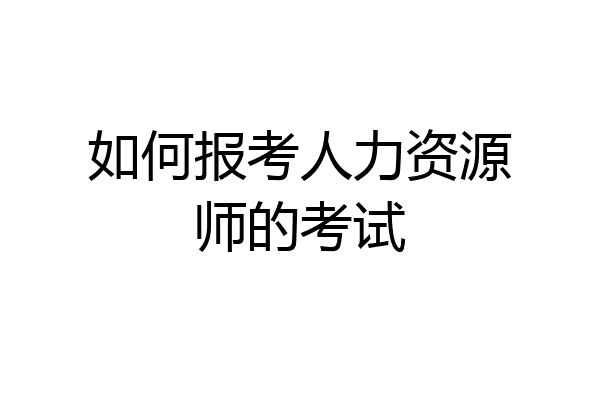 如何报考人力资源师的考试