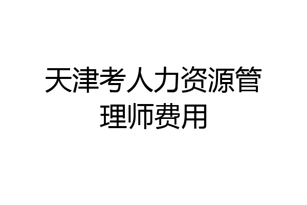天津考人力资源管理师费用