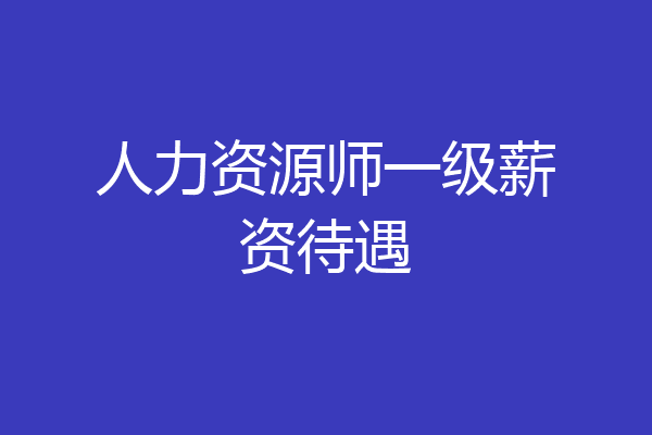 人力资源师一级薪资待遇