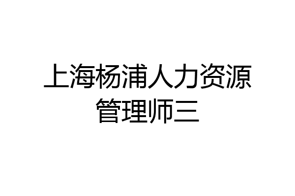 上海杨浦人力资源管理师三