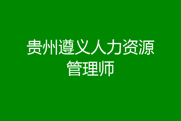 贵州遵义人力资源管理师