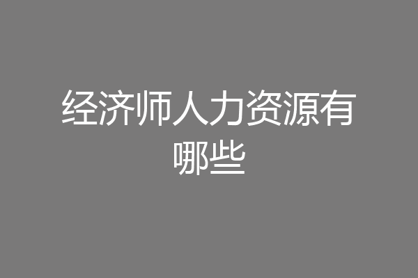 经济师人力资源有哪些