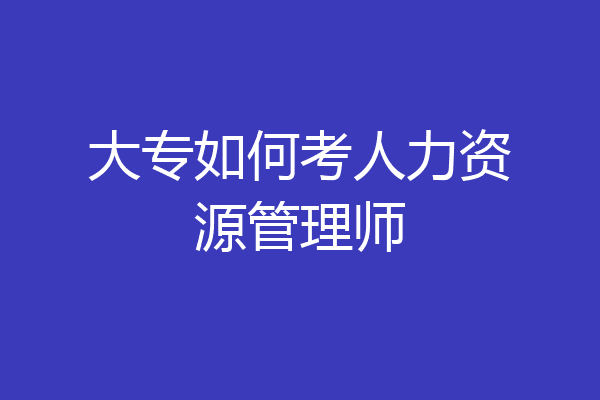 大专如何考人力资源管理师