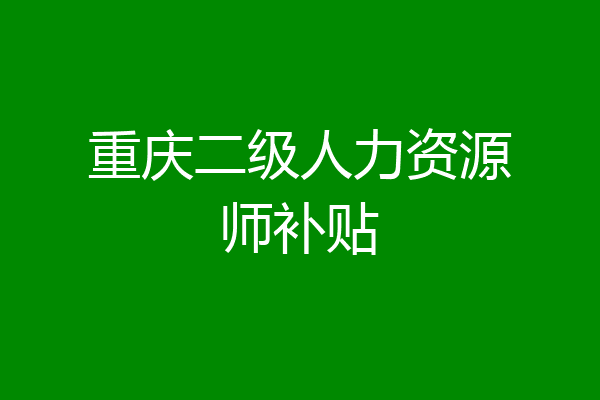重庆二级人力资源师补贴