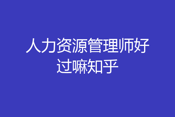 人力资源管理师好过嘛知乎