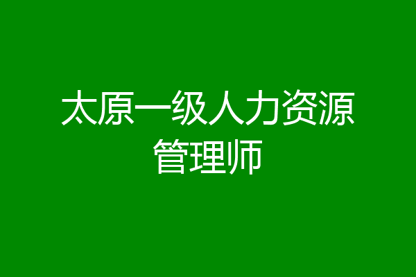 太原一级人力资源管理师