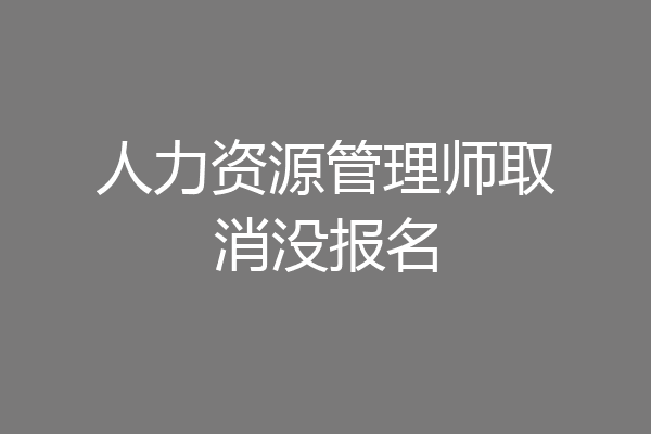 人力资源管理师取消没报名
