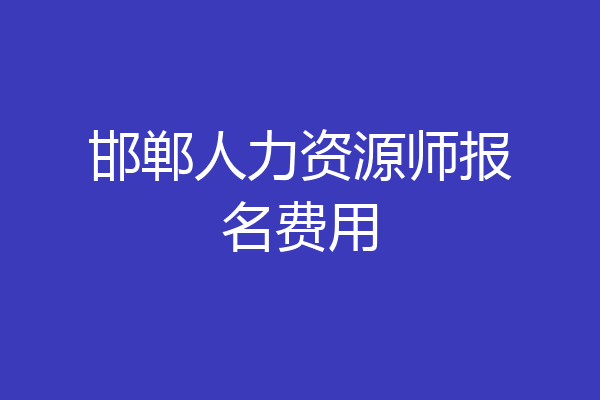 邯郸人力资源师报名费用