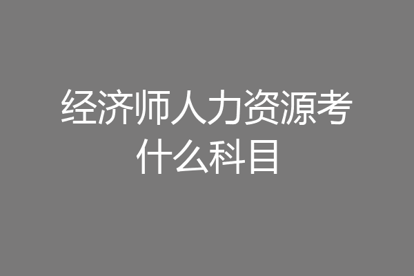 经济师人力资源考什么科目