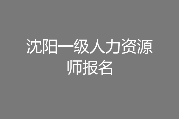 沈阳一级人力资源师报名