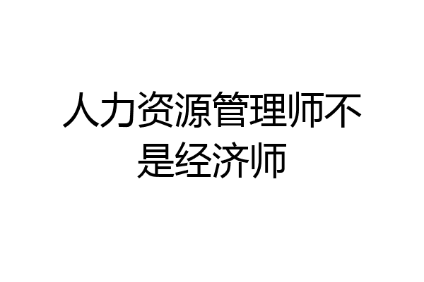 人力资源管理师不是经济师
