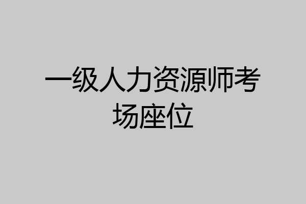 一级人力资源师考场座位
