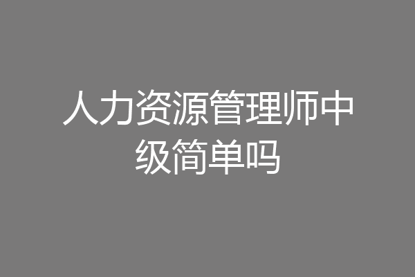 人力资源管理师中级简单吗