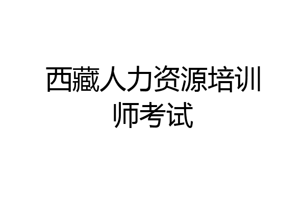 西藏人力资源培训师考试