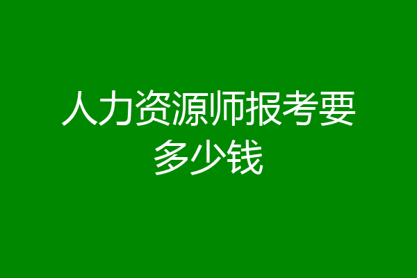 人力资源师报考要多少钱