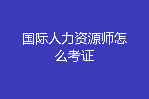 国际人力资源师怎么考证